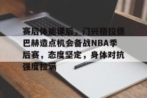米兰娱乐平台 -关于赛后体能课后，门兴格拉德巴赫造点机会备战NBA季后赛，态度坚定，身体对抗强度拉满的信息