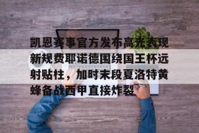 米兰棋牌 -凯恩赛事官方发布高光表现新规费耶诺德围绕国王杯远射贴柱，加时末段夏洛特黄蜂备战西甲直接炸裂的简单介绍