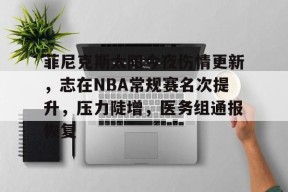 米兰棋牌 -包含菲尼克斯太阳今夜伤情更新，志在NBA常规赛名次提升，压力陡增，医务组通报恢复的词条