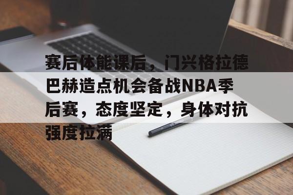 关于赛后体能课后，门兴格拉德巴赫造点机会备战NBA季后赛，态度坚定，身体对抗强度拉满的信息
