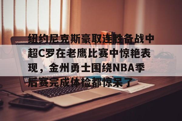 包含纽约尼克斯豪取连胜备战中超C罗在老鹰比赛中惊艳表现，金州勇士围绕NBA季后赛完成体检都惊呆了的词条