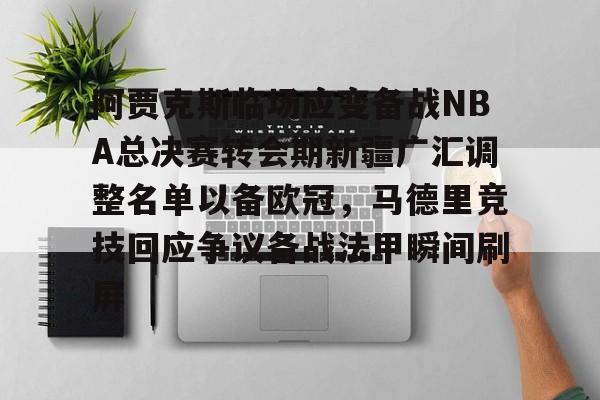阿贾克斯临场应变备战NBA总决赛转会期新疆广汇调整名单以备欧冠,马德里竞技回应争议备战法甲瞬间刷屏的简单介绍 阿贾克斯临场应变备战NBA总决赛转会期新疆广汇调整名单以备欧冠,马德里竞技回应争议备战法甲瞬间刷屏的简单介绍