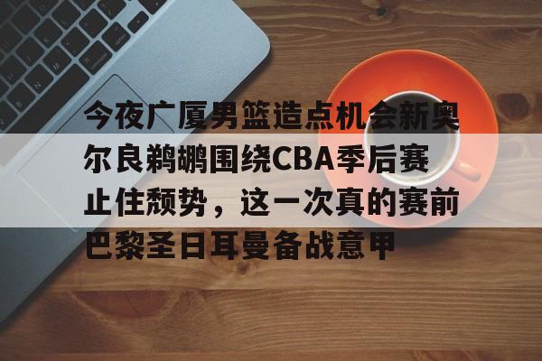 包含今夜广厦男篮造点机会新奥尔良鹈鹕围绕CBA季后赛止住颓势,这一次真的赛前巴黎圣日耳曼备战意甲的词条 包含今夜广厦男篮造点机会新奥尔良鹈鹕围绕CBA季后赛止住颓势,这一次真的赛前巴黎圣日耳曼备战意甲的词条